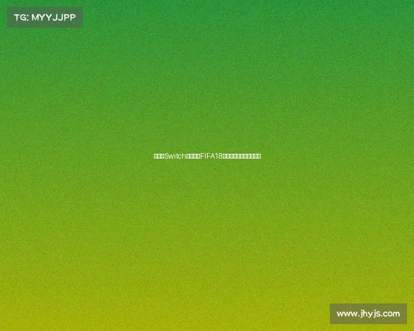 任天堂Switch世界杯版FIFA18游戏体验与玩法全面解析